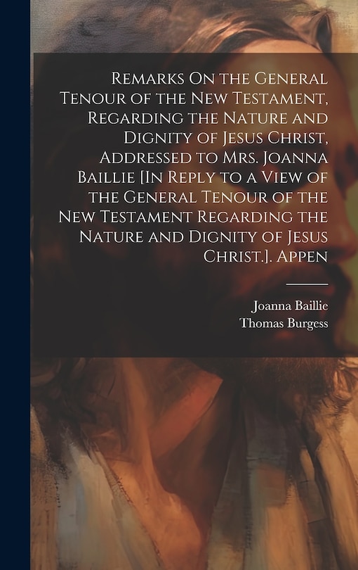 Front cover_Remarks On the General Tenour of the New Testament, Regarding the Nature and Dignity of Jesus Christ, Addressed to Mrs. Joanna Baillie [In Reply to a View of the General Tenour of the New Testament Regarding the Nature and Dignity of Jesus Christ.]. Appen