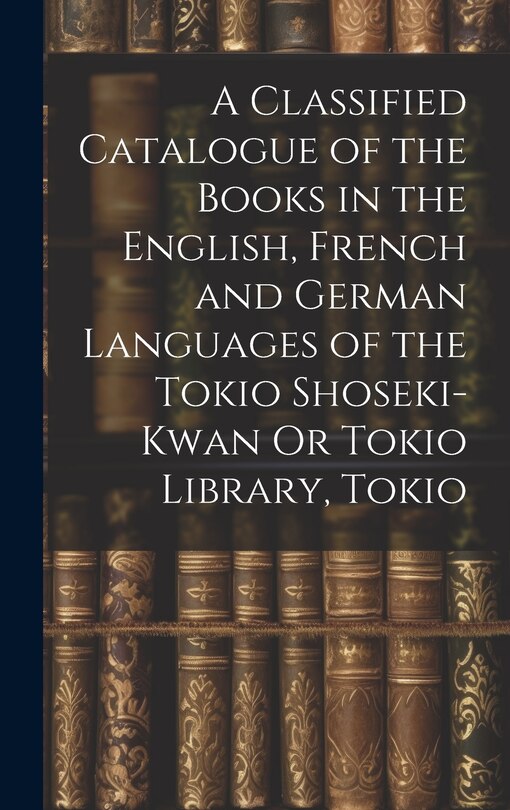 Couverture_A Classified Catalogue of the Books in the English, French and German Languages of the Tokio Shoseki-Kwan Or Tokio Library, Tokio