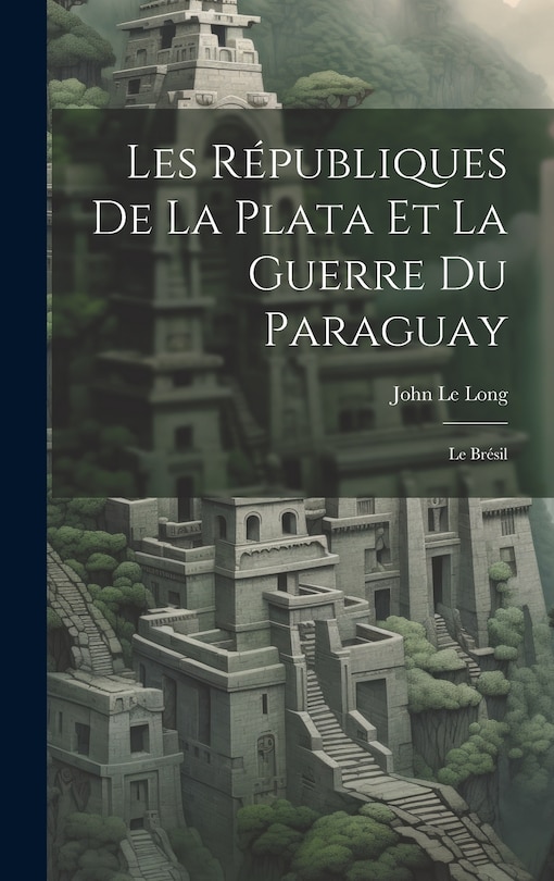 Front cover_Les Républiques De La Plata Et La Guerre Du Paraguay