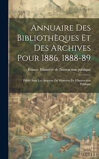 Annuaire Des Bibliothèques Et Des Archives Pour 1886, 1888-89: Publié Sous Les Auspices Du Ministère De L'Instruction Publique