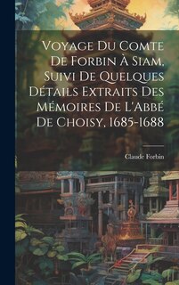 Couverture_Voyage Du Comte De Forbin À Siam, Suivi De Quelques Détails Extraits Des Mémoires De L'Abbé De Choisy, 1685-1688