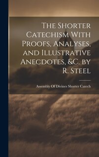Couverture_The Shorter Catechism With Proofs, Analyses, and Illustrative Anecdotes, &C. by R. Steel
