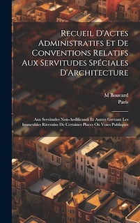 Recueil D'Actes Administratifs Et De Conventions Relatifs Aux Servitudes Spéciales D'Architecture: Aux Servitudes Non-Aedificandi Et Autres Grevant Les Immeubles Riverains De Certaines Places Ou Voies Publiques