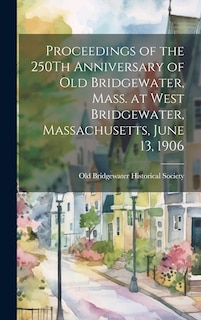 Couverture_Proceedings of the 250Th Anniversary of Old Bridgewater, Mass. at West Bridgewater, Massachusetts, June 13, 1906