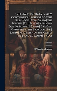 Tales by the O'Hara Family, Containing Crohoore of the Bill-Hook [By M. Banim] the Fetches [By J. Banim] and John Doe [By M. and J. Banim]. 2Nd Ser., Comprising the Nowlans [By J. Banim] and Peter of the Castle [By J. and M. Banim]. 3 Vols; Volume 2