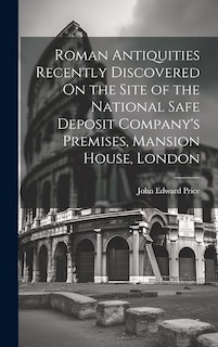 Couverture_Roman Antiquities Recently Discovered On the Site of the National Safe Deposit Company's Premises, Mansion House, London