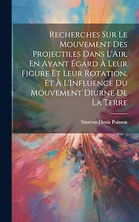 Front cover_Recherches Sur Le Mouvement Des Projectiles Dans L'Air, En Ayant Égard À Leur Figure Et Leur Rotation, Et À L'Influence Du Mouvement Diurne De La Terre
