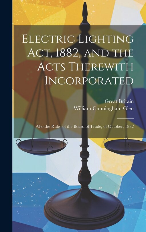 Front cover_Electric Lighting Act, 1882, and the Acts Therewith Incorporated