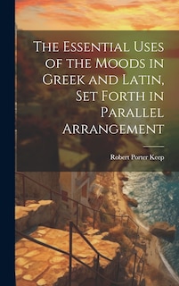 Front cover_The Essential Uses of the Moods in Greek and Latin, Set Forth in Parallel Arrangement
