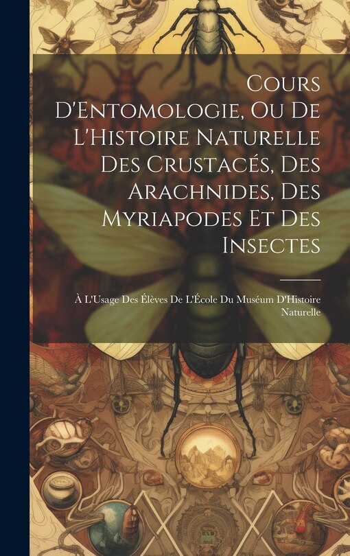 Couverture_Cours D'Entomologie, Ou De L'Histoire Naturelle Des Crustacés, Des Arachnides, Des Myriapodes Et Des Insectes