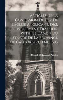 Couverture_Articles De La Confession De Foy De L'Église Anglicane, 1562, Nouvellement Traduits. [With] Le Canon Du Synode De La Province De Cantorberi, Tenu 1603