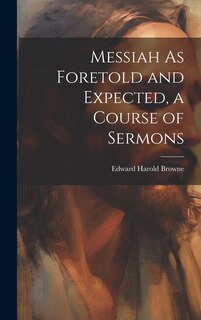 Couverture_Messiah As Foretold and Expected, a Course of Sermons
