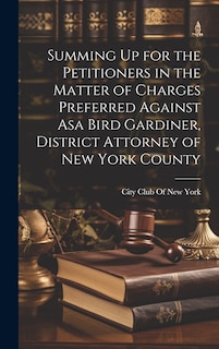 Front cover_Summing Up for the Petitioners in the Matter of Charges Preferred Against Asa Bird Gardiner, District Attorney of New York County