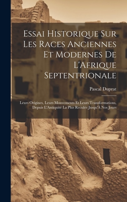 Essai Historique Sur Les Races Anciennes Et Modernes De L'Afrique Septentrionale: Leurs Origines, Leurs Mouvements Et Leurs Transformations, Depuis L'Antiquité La Plus Reculée Jusqu'À Nos Jours