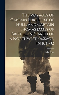 Front cover_The Voyages of Captain Luke Foxe of Hull, and Captain Thomas James of Bristol, in Search of a Northwest Passage, in 1631-32