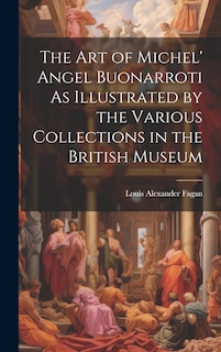 Front cover_The Art of Michel' Angel Buonarroti As Illustrated by the Various Collections in the British Museum