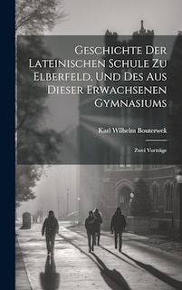 Front cover_Geschichte Der Lateinischen Schule Zu Elberfeld, Und Des Aus Dieser Erwachsenen Gymnasiums; Zwei Vorträge