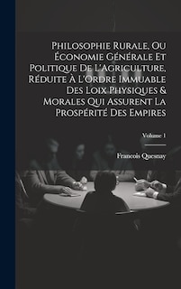 Front cover_Philosophie Rurale, Ou Économie Générale Et Politique De L'Agriculture, Réduite À L'Ordre Immuable Des Loix Physiques & Morales Qui Assurent La Prospérité Des Empires; Volume 1