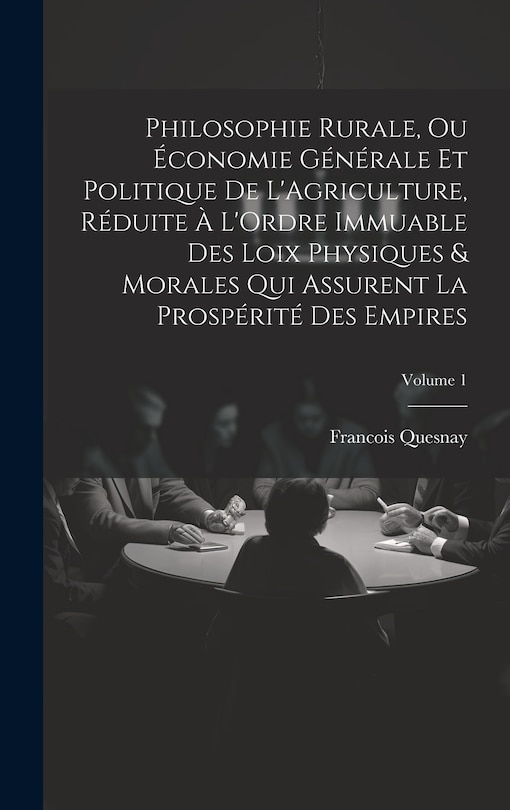Front cover_Philosophie Rurale, Ou Économie Générale Et Politique De L'Agriculture, Réduite À L'Ordre Immuable Des Loix Physiques & Morales Qui Assurent La Prospérité Des Empires; Volume 1