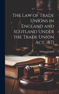 Front cover_The Law of Trade Unions in England and Scotland Under the Trade Union Act, 1871