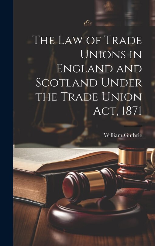 Front cover_The Law of Trade Unions in England and Scotland Under the Trade Union Act, 1871