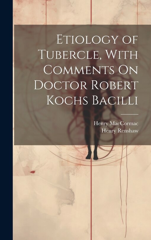 Front cover_Etiology of Tubercle, With Comments On Doctor Robert Kochs Bacilli