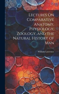 Front cover_Lectures On Comparative Anatomy, Physiology, Zoology, and the Natural History of Man