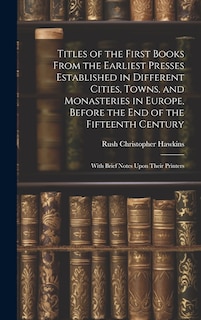 Couverture_Titles of the First Books From the Earliest Presses Established in Different Cities, Towns, and Monasteries in Europe, Before the End of the Fifteenth Century
