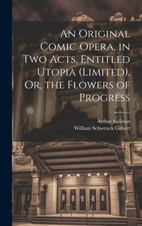 Couverture_An Original Comic Opera, in Two Acts, Entitled Utopia (Limited), Or, the Flowers of Progress
