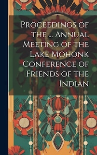 Proceedings of the ... Annual Meeting of the Lake Mohonk Conference of Friends of the Indian