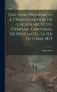 Front cover_Discours Prononcés À L'Inauguration De L'Académie Et Du Gymnase Cantonal De Neuchatel, Le 1Er Octobre 1873