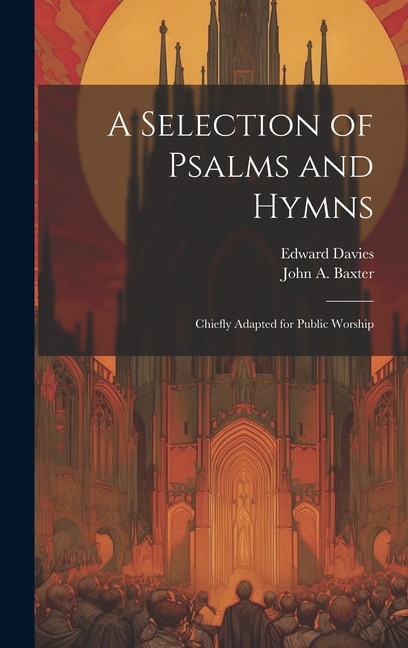 A Selection of Psalms and Hymns: Chiefly Adapted for Public Worship