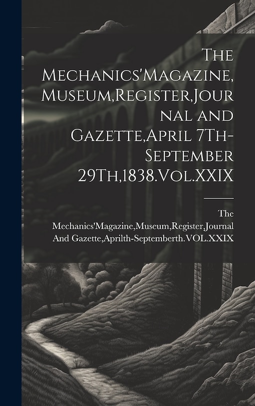 Front cover_The Mechanics'Magazine, Museum, Register, Journal and Gazette, April 7Th-September 29Th,1838.Vol.XXIX