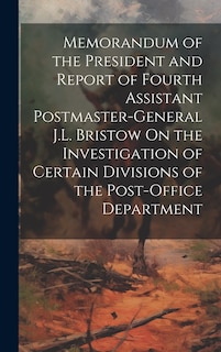 Front cover_Memorandum of the President and Report of Fourth Assistant Postmaster-General J.L. Bristow On the Investigation of Certain Divisions of the Post-Office Department