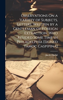 Front cover_Observations On a Variety of Subjects, Letters, Written by a Gentleman of Foreign Extraction, Who Resided Some Time in Philadelphia [Signed Tamoc Caspipina]