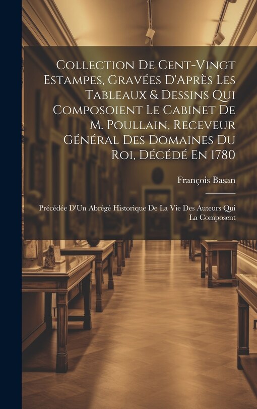 Couverture_Collection De Cent-Vingt Estampes, Gravées D'Après Les Tableaux & Dessins Qui Composoient Le Cabinet De M. Poullain, Receveur Général Des Domaines Du Roi, Décédé En 1780