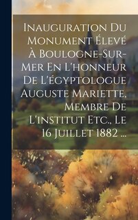 Front cover_Inauguration Du Monument Élevé À Boulogne-Sur-Mer En L'honneur De L'égyptologue Auguste Mariette, Membre De L'institut Etc., Le 16 Juillet 1882 ...
