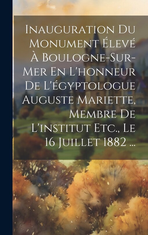 Front cover_Inauguration Du Monument Élevé À Boulogne-Sur-Mer En L'honneur De L'égyptologue Auguste Mariette, Membre De L'institut Etc., Le 16 Juillet 1882 ...