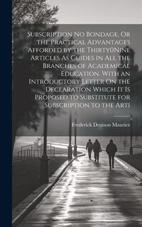 Front cover_Subscription No Bondage, Or the Practical Advantages Afforded by the Thirty0Nine Articles As Guides in All the Branches of Academical Education. With an Introductory Letter On the Declaration Which It Is Proposed to Substitute for Subscription to the Arti