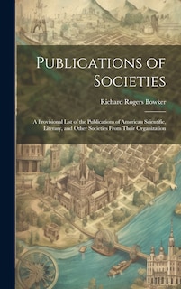 Front cover_Publications of Societies; a Provisional List of the Publications of American Scientific, Literary, and Other Societies From Their Organization