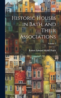Front cover_Historic Houses in Bath, and Their Associations; Volume 1