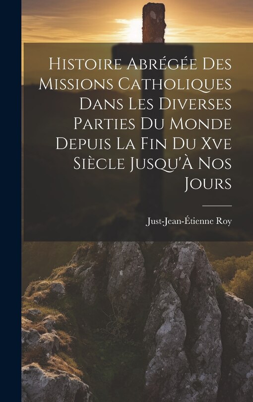 Couverture_Histoire Abrégée Des Missions Catholiques Dans Les Diverses Parties Du Monde Depuis La Fin Du Xve Siècle Jusqu'À Nos Jours