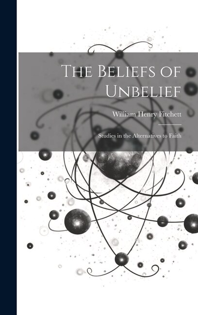 The Beliefs of Unbelief: Studies in the Alternatives to Faith