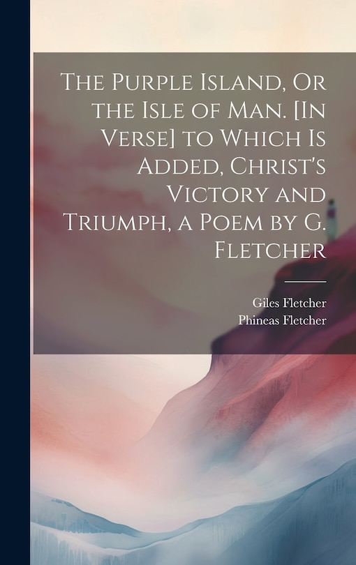 Front cover_The Purple Island, Or the Isle of Man. [In Verse] to Which Is Added, Christ's Victory and Triumph, a Poem by G. Fletcher