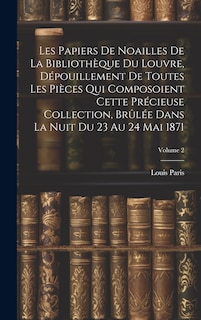 Couverture_Les Papiers De Noailles De La Bibliothèque Du Louvre, Dépouillement De Toutes Les Pièces Qui Composoient Cette Précieuse Collection, Brûlée Dans La Nuit Du 23 Au 24 Mai 1871; Volume 2