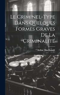 Couverture_Le Criminel-Type Dans Quelques Formes Graves De La Criminalité