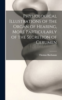 Front cover_Physiological Illustrations of the Organ of Hearing, More Particularly of the Secretion of Cerumen
