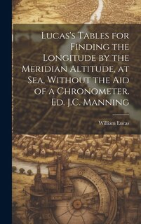 Front cover_Lucas's Tables for Finding the Longitude by the Meridian Altitude, at Sea, Without the Aid of a Chronometer. Ed. J.C. Manning