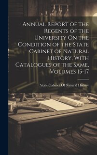 Front cover_Annual Report of the Regents of the University On the Condition of the State Cabinet of Natural History, With Catalogues of the Same, Volumes 15-17
