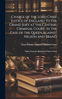 Couverture_Charge of the Lord Chief Justice of England to the Grand Jury at the Central Criminal Court, in the Case of the Queen Against Nelson and Brand